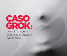 Caso Grok: quando imagens sintéticas produzem danos reais