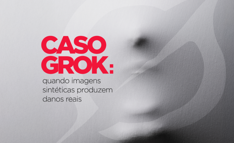 Caso Grok: quando imagens sintéticas produzem danos reais