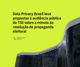 Data Privacy Brasil leva propostas à audiência pública do TSE sobre a minuta da resolução de propaganda eleitoral