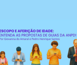 Escopo e aferição de idade: entenda as propostas de Guias da ANPD!