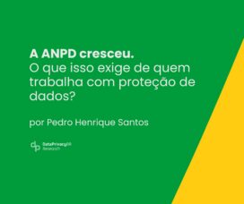 A ANPD cresceu. O que isso exige de quem trabalha com proteção de dados? 