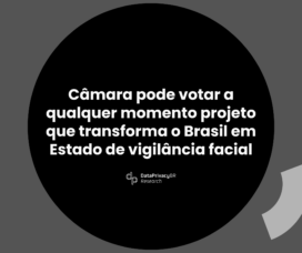 Câmara pode votar a qualquer momento projeto que transforma o Brasil em Estado de vigilância facial.